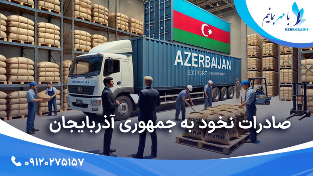 صادرات نخود به جمهوری آذربایجان؛ بررسی اهمیت و نقش آن در بازارهای بین‌المللی